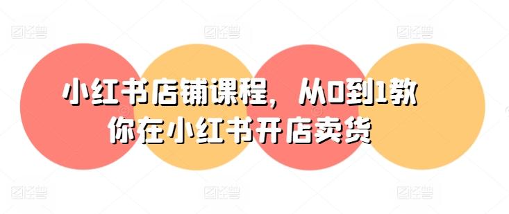小红书店铺从0到1教你在小红书开店卖货