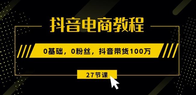 抖音电商教程：0基础粉丝抖音带货27节课