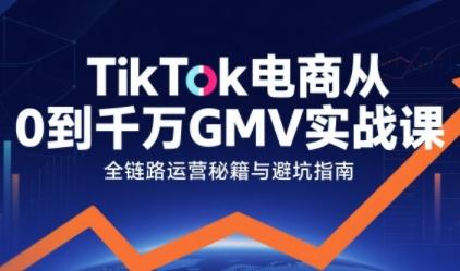 TikTok电商从0到千万GMV从0到1拆解实战秘籍 TikTok电商从0到千万GMV从0到1拆解实战秘籍