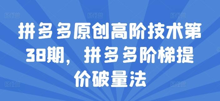 拼多多原创高阶技术第38期阶梯提价破量法