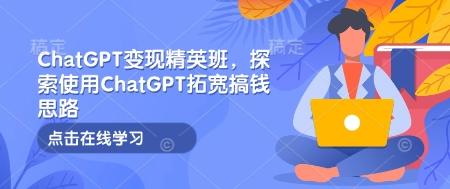 ChatGPT变现精英班课探索使用拓宽思路