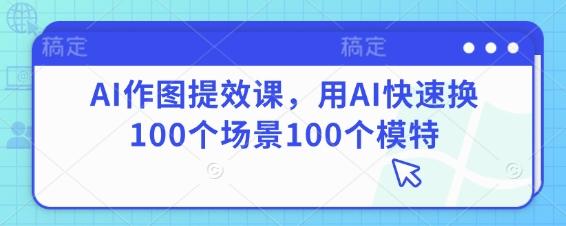 AI作图提效课用AI快速换100个场景100个模特