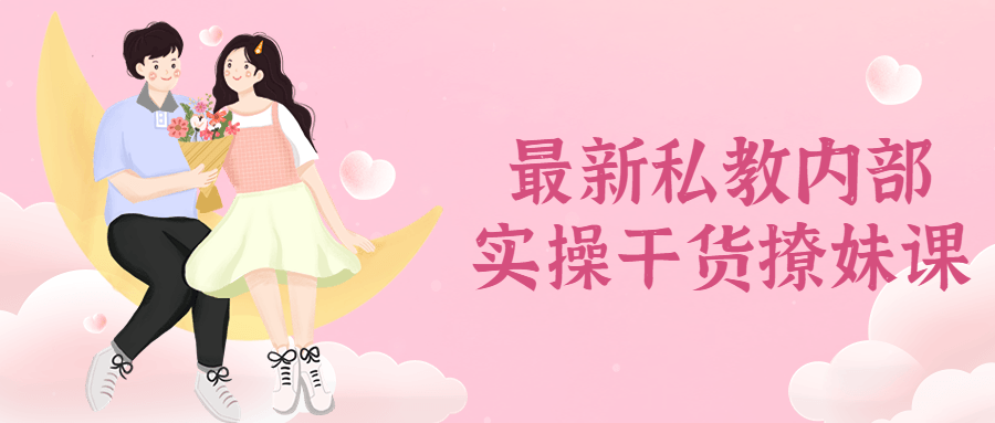 最新私教内部实操干货撩妹泡妹课
