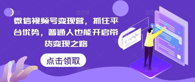 微信视频号变现营普通人也能开启带货之路