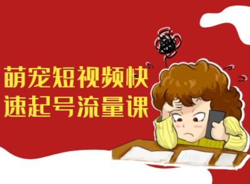 萌宠短视频快速起号流量课带货宠物新风口