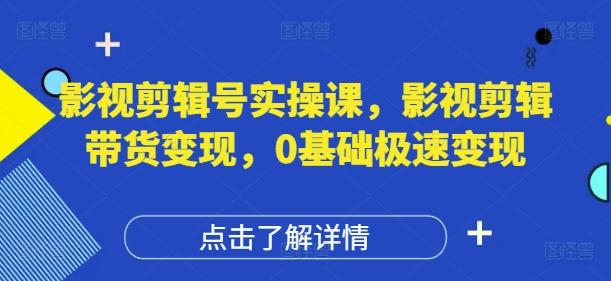 影视剪辑号实操课剪辑带货变现0基础极速变现