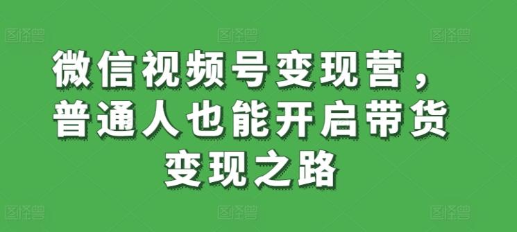 微信视频号普通人也能开启带货变现之路