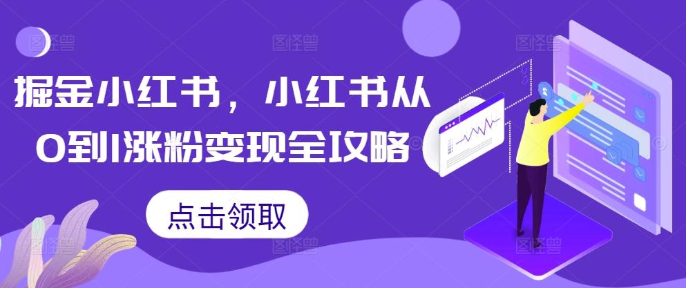 掘金小红书从0到1涨粉变现全攻略商业变现