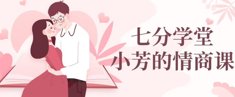 七分学堂：小芳情商课谈恋爱技巧