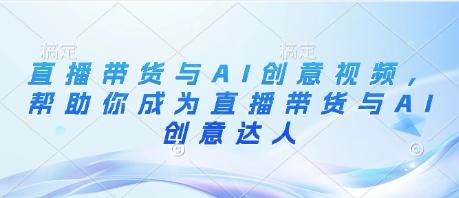 直播带货与AI创意成为直播带货与AI创意达人