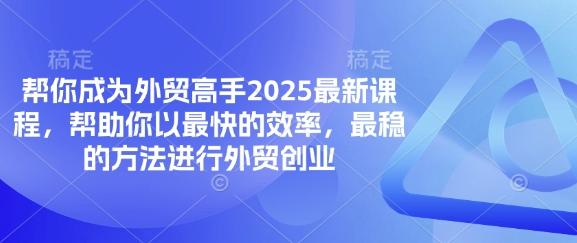 帮你成为外贸高手2025最新课程实现外贸创业