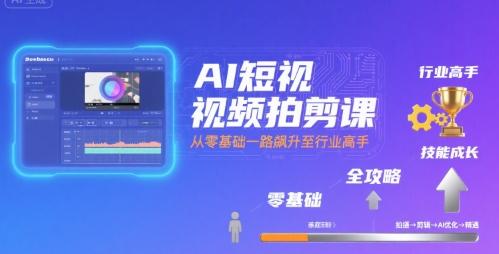 AI短视频拍剪课全攻略到精通零基础升行业高手