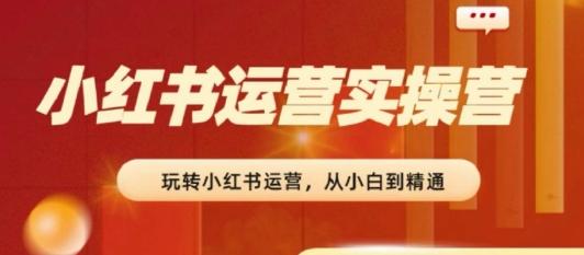 2024小红书运营实操营​从入门到精通完成