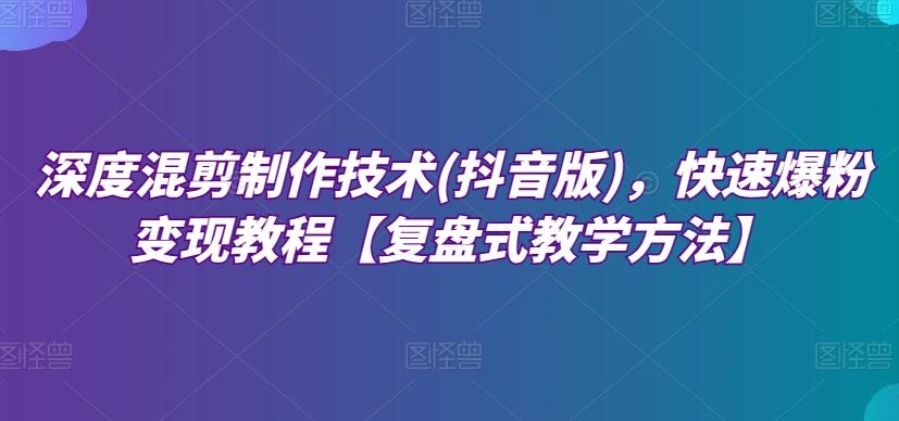 深度混剪制作技术抖音版快速爆粉变现