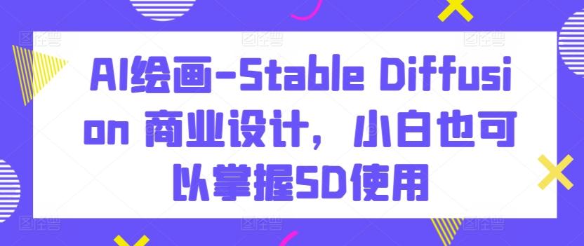 AI绘画Stable Diffusion商业设计掌握SD使用