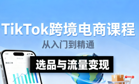TikTok跨境电商实操 从入门到精通全实操流程
