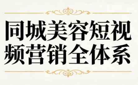 同城美容短视频营销全体系实际顾客实战方法